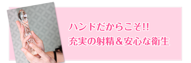 ハンドだからこそ！！充実の射精＆安心な衛生